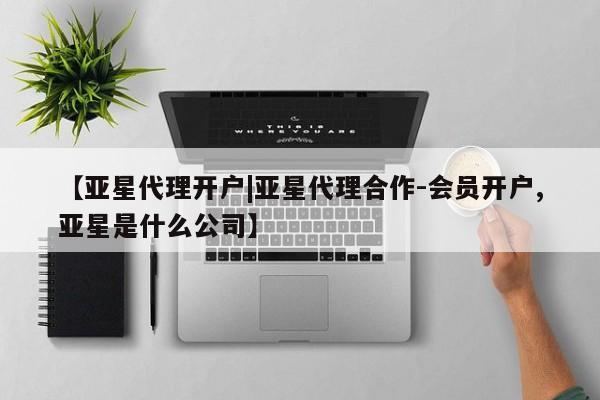 亚星网站 亚星会员平台【亚星代理开户|亚星代理合作-会员开户,亚星是什么公司】