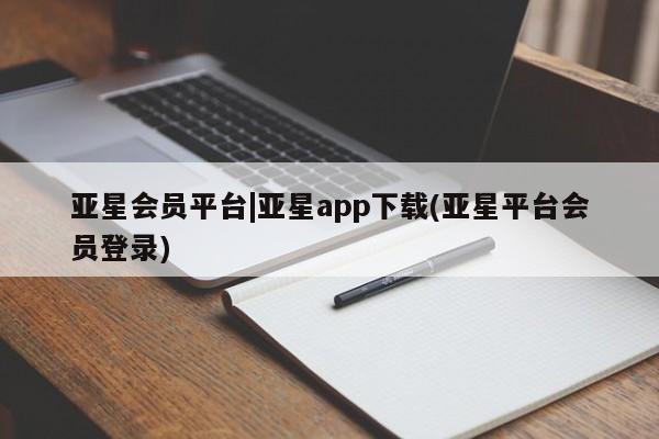 亚星网站 亚星会员平台亚星会员平台|亚星app下载(亚星平台会员登录)