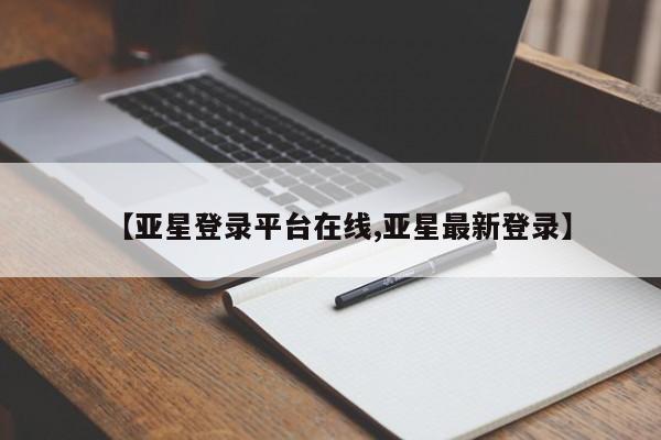 亚星网站 亚星会员平台【亚星登录平台在线,亚星最新登录】