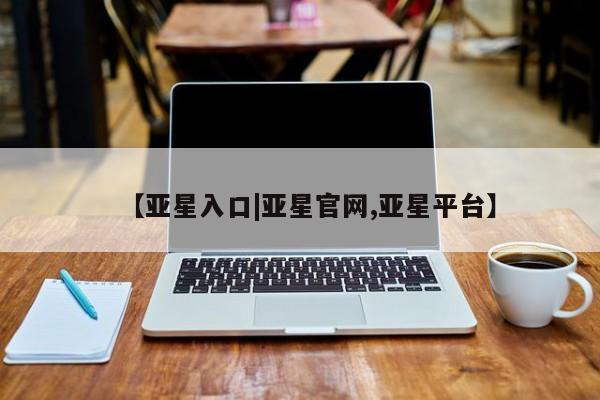 亚星网站 亚星会员平台【亚星入口|亚星官网,亚星平台】