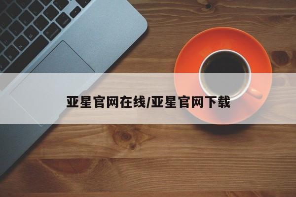 亚星网站 亚星会员平台亚星官网在线/亚星官网下载