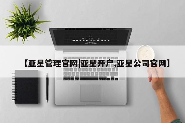 亚星网站 亚星会员平台【亚星管理官网|亚星开户,亚星公司官网】