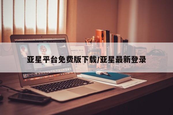 亚星网站 亚星会员平台亚星平台免费版下载/亚星最新登录