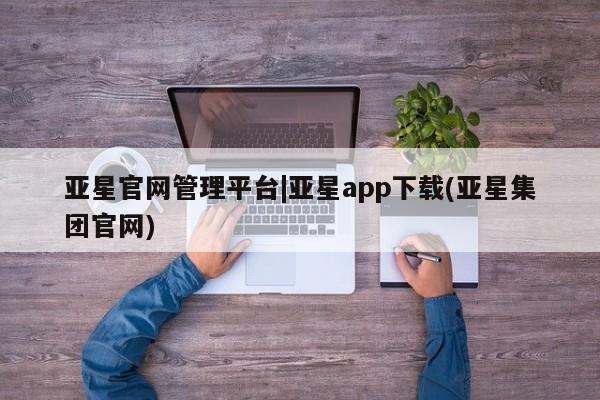 亚星网站 亚星会员平台亚星官网管理平台|亚星app下载(亚星集团官网)