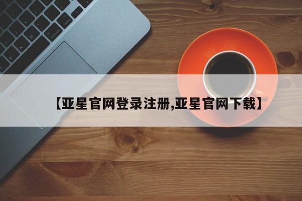 亚星网站 亚星会员平台【亚星官网登录注册,亚星官网下载】