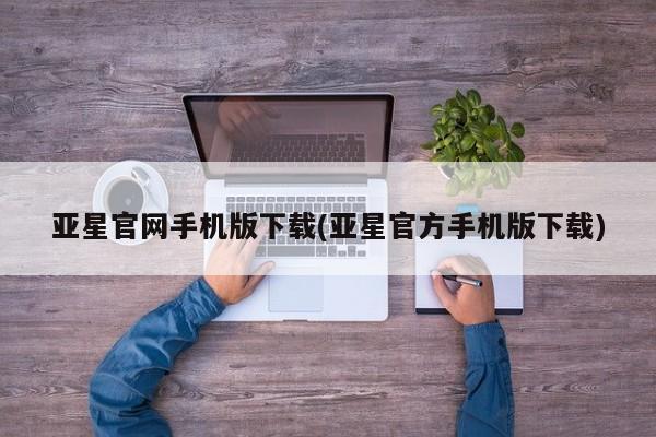 亚星网站 亚星会员平台亚星官网手机版下载(亚星官方手机版下载)
