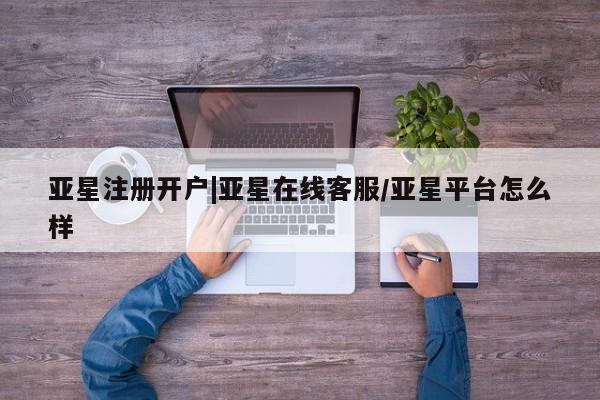 亚星网站 亚星会员平台亚星注册开户|亚星在线客服/亚星平台怎么样