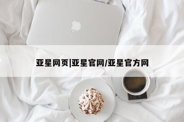 亚星网站 亚星会员平台亚星网页|亚星官网/亚星官方网