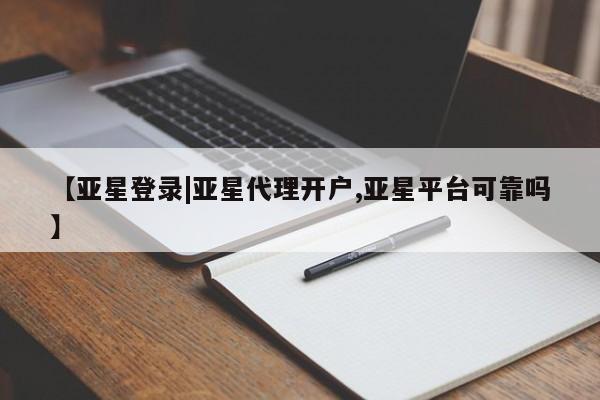 亚星网站 亚星会员平台【亚星登录|亚星代理开户,亚星平台可靠吗】