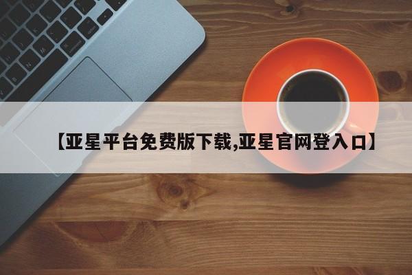 亚星网站 亚星会员平台【亚星平台免费版下载,亚星官网登入口】