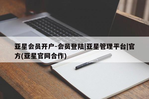 亚星网站 亚星会员平台亚星会员开户-会员登陆|亚星管理平台|官方(亚星官网合作)
