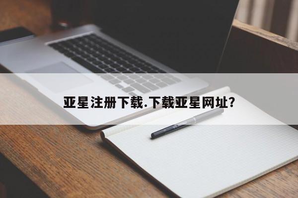 亚星网站 亚星会员平台亚星注册下载.下载亚星网址？
