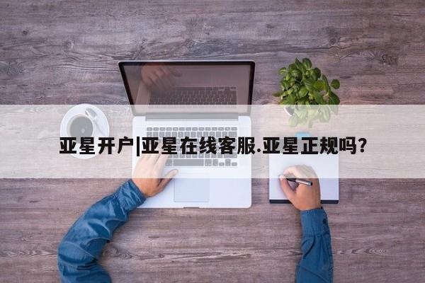 亚星网站 亚星会员平台亚星开户|亚星在线客服.亚星正规吗？