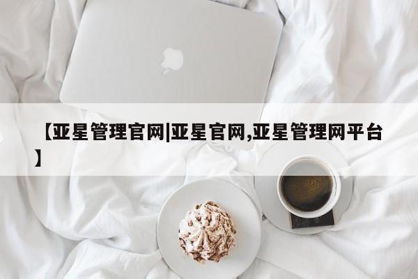 亚星网站 亚星会员平台【亚星管理官网|亚星官网,亚星管理网平台】