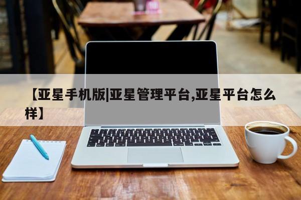 亚星网站 亚星会员平台【亚星手机版|亚星管理平台,亚星平台怎么样】