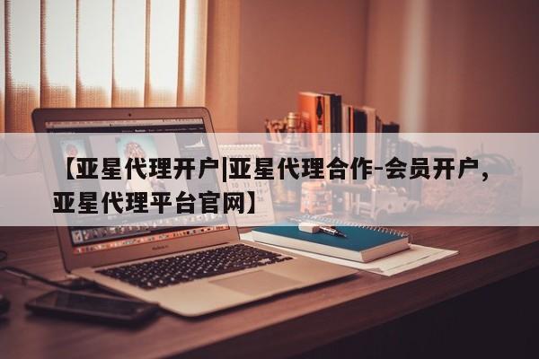 亚星网站 亚星会员平台【亚星代理开户|亚星代理合作-会员开户,亚星代理平台官网】