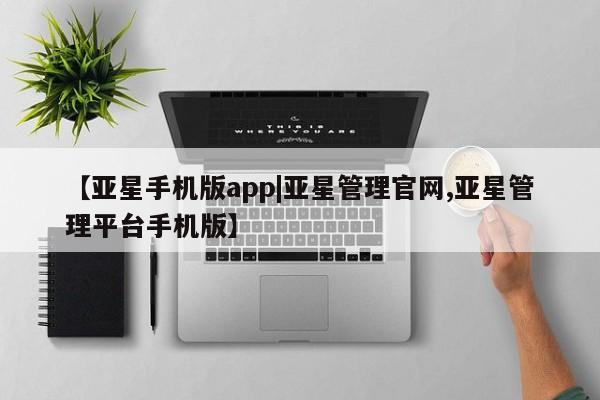 亚星网站 亚星会员平台【亚星手机版app|亚星管理官网,亚星管理平台手机版】