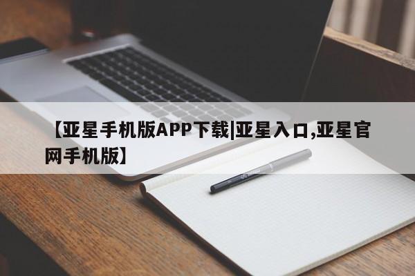 亚星网站 亚星会员平台【亚星手机版APP下载|亚星入口,亚星官网手机版】