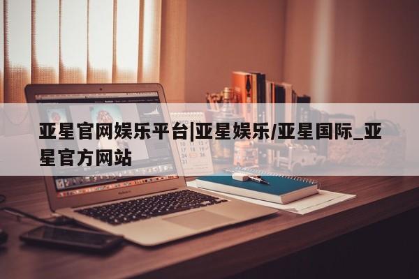 亚星网站 亚星会员平台亚星官网娱乐平台|亚星娱乐/亚星国际_亚星官方网站