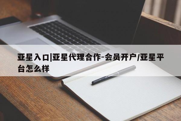 亚星网站 亚星会员平台亚星入口|亚星代理合作-会员开户/亚星平台怎么样