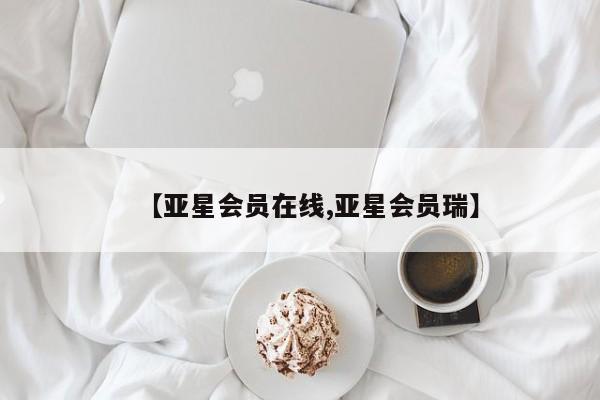 亚星网站 亚星会员平台【亚星会员在线,亚星会员瑞】