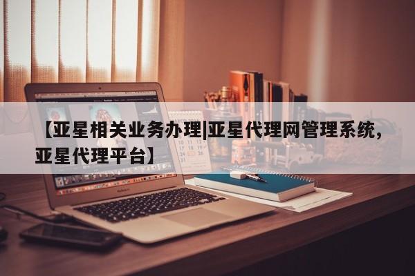 亚星网站 亚星会员平台【亚星相关业务办理|亚星代理网管理系统,亚星代理平台】