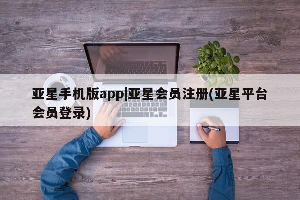 亚星网站 亚星会员平台亚星手机版app|亚星会员注册(亚星平台会员登录)