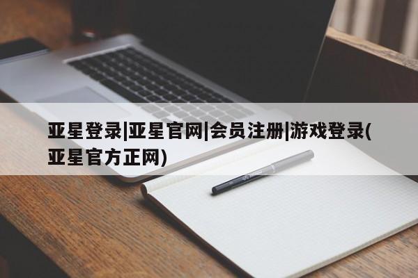 亚星网站 亚星会员平台亚星登录|亚星官网|会员注册|游戏登录(亚星官方正网)