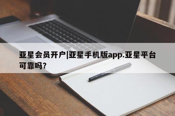 亚星网站 亚星会员平台亚星会员开户|亚星手机版app.亚星平台可靠吗？