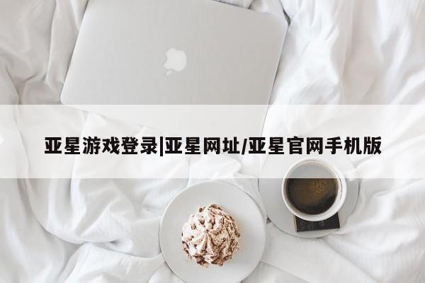 亚星网站 亚星会员平台亚星游戏登录|亚星网址/亚星官网手机版