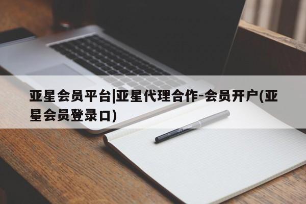 亚星网站 亚星会员平台亚星会员平台|亚星代理合作-会员开户(亚星会员登录口)