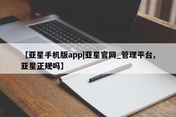 亚星网站 亚星会员平台【亚星手机版app|亚星官网_管理平台,亚星正规吗】