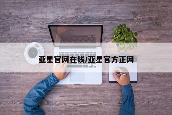 亚星网站 亚星会员平台亚星官网在线/亚星官方正网
