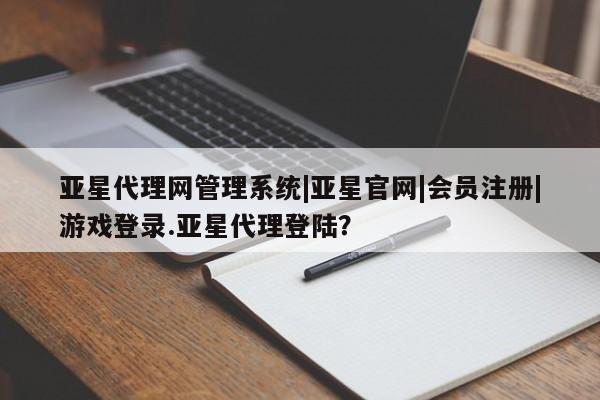 亚星网站 亚星会员平台亚星代理网管理系统|亚星官网|会员注册|游戏登录.亚星代理登陆？