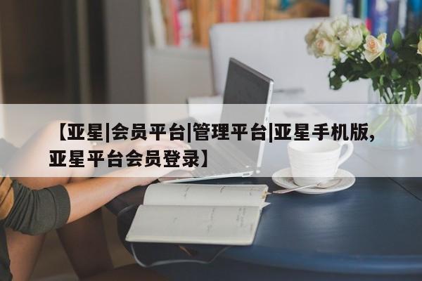 亚星网站 亚星会员平台【亚星|会员平台|管理平台|亚星手机版,亚星平台会员登录】