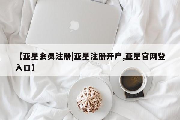 亚星网站 亚星会员平台【亚星会员注册|亚星注册开户,亚星官网登入口】