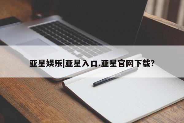 亚星网站 亚星会员平台亚星娱乐|亚星入口.亚星官网下载？