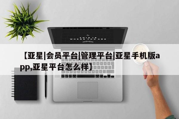 亚星网站 亚星会员平台【亚星|会员平台|管理平台|亚星手机版app,亚星平台怎么样】