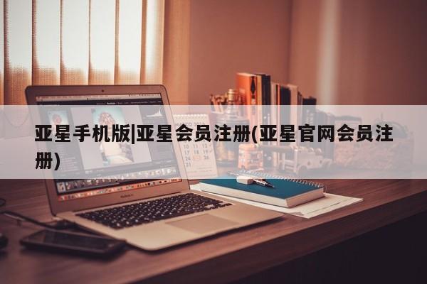 亚星网站 亚星会员平台亚星手机版|亚星会员注册(亚星官网会员注册)