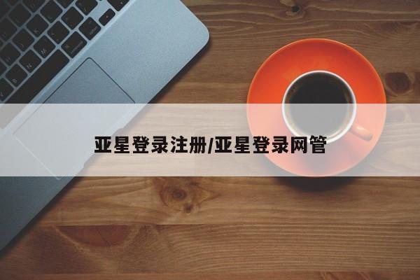 亚星网站 亚星会员平台亚星登录注册/亚星登录网管