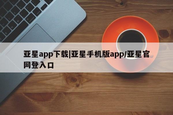 亚星app下载|亚星手机版app