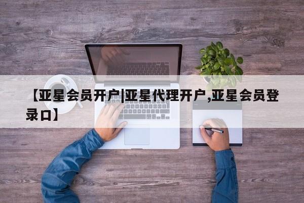 亚星网站 亚星会员平台【亚星会员开户|亚星代理开户,亚星会员登录口】