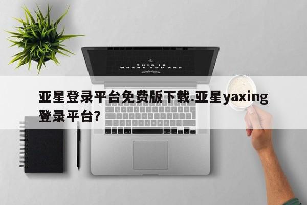 亚星网站 亚星会员平台亚星登录平台免费版下载.亚星yaxing登录平台？