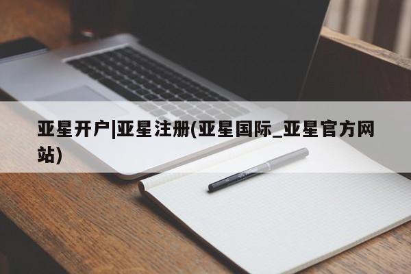 亚星网站 亚星会员平台亚星开户|亚星注册(亚星国际_亚星官方网站)