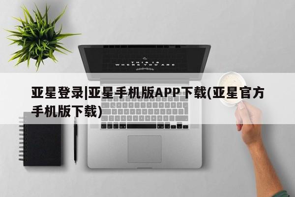 亚星网站 亚星会员平台亚星登录|亚星手机版APP下载(亚星官方手机版下载)