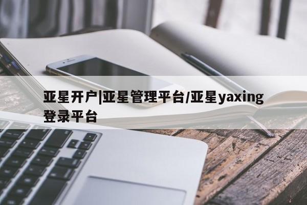 亚星网站 亚星会员平台亚星开户|亚星管理平台/亚星yaxing登录平台