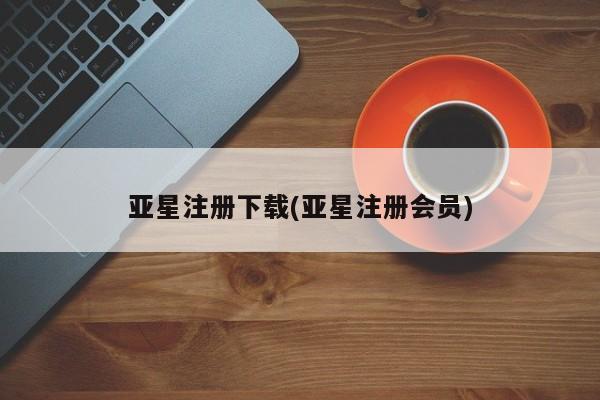 亚星网站 亚星会员平台亚星注册下载(亚星注册会员)