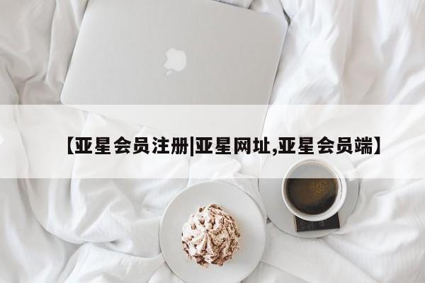 亚星网站 亚星会员平台【亚星会员注册|亚星网址,亚星会员端】