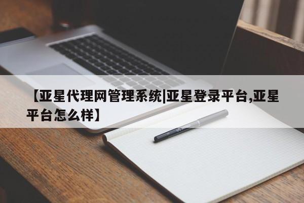 亚星网站 亚星会员平台【亚星代理网管理系统|亚星登录平台,亚星平台怎么样】