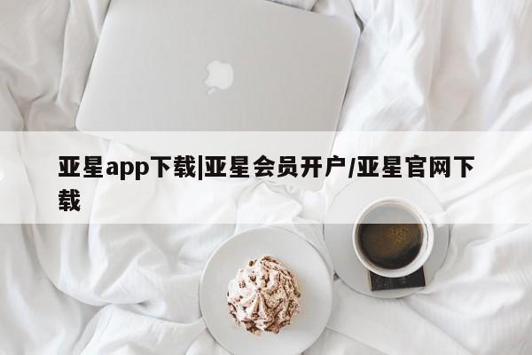 亚星网站 亚星会员平台亚星app下载|亚星会员开户/亚星官网下载
